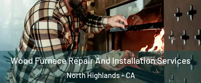  Wood Furnace Repair And Installation Services North Highlands - CA